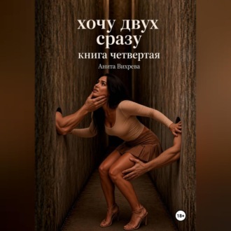 Хочу двух сразу. Книга четвертая