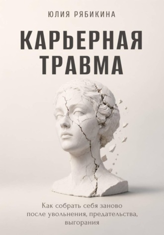 Обложка книги «Карьерная травма Как собрать себя заново после увольнения, предательства, выгорания»