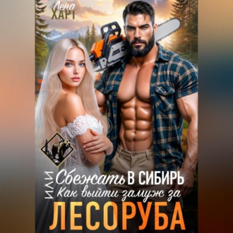 Обложка книги «Сбежать в Сибирь, или Как выйти замуж за лесоруба»