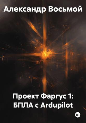 Обложка книги «Проект Фаргус 1: БПЛА с Ardupilot»