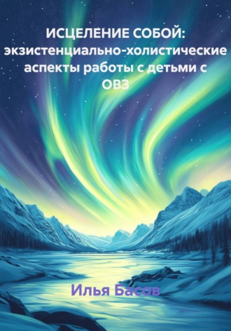 Обложка книги «Исцеление собой: экзистенциально-холистические аспекты работы с детьми с ОВЗ»