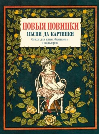 Обложка книги «Новые новинки, песни да картинки. Стихи для юных барышень и кавалеров»