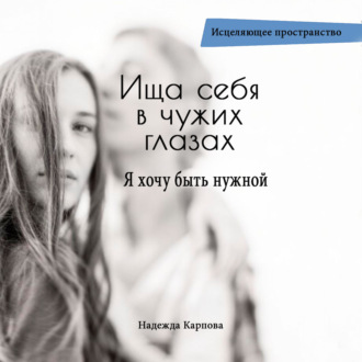 Обложка книги «Ища себя в чужих глазах. Я хочу быть нужной»