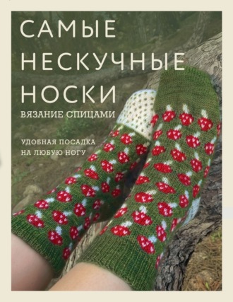 Обложка книги «Самые нескучные носки. Вязание спицами. Удобная посадка на любую ногу»
