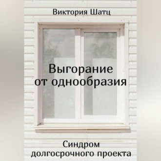 Обложка книги «Выгорание от однообразия. Синдром долгосрочного проекта»