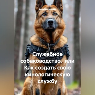 Обложка книги «Служебное собаководство, или Как создать свою кинологическую службу»