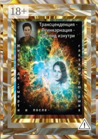 Обложка книги «Трансценденция — Реинкарнация — Взгляд изнутри. Жизнь до смерти и после — глазами умерших»