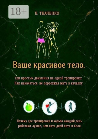 Обложка книги «Ваше красивое тело. Три простых движения на одной тренировке: Как накачаться, не переезжая жить в качалку»