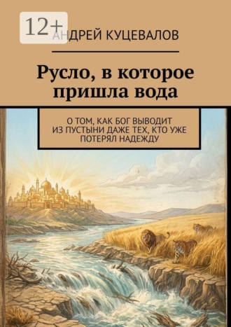Обложка книги «Русло, в которое пришла вода. О том, как Бог выводит из пустыни даже тех, кто уже потерял надежду»