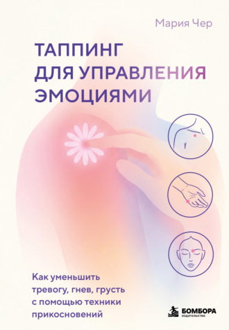 Обложка книги «Таппинг для управления эмоциями. Как уменьшить тревогу, гнев, грусть с помощью техники прикосновений»
