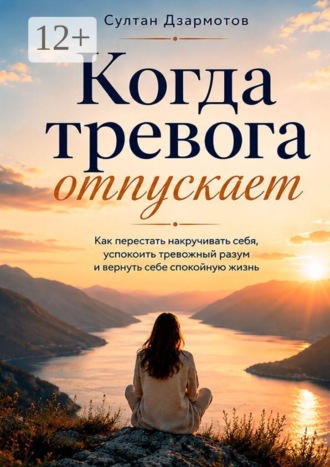 Обложка книги «Когда тревога отпускает. Как перестать накручивать себя, успокоить тревожный разум и вернуть себе спокойную жизнь»