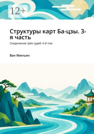 Обложка книги «Структуры карт Ба-цзы. 3-я часть. Соединение трёх судеб. 6-й том»