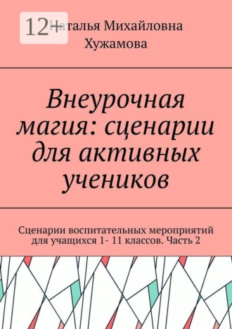 Обложка книги «Внеурочная магия: сценарии для активных учеников. Сценарии воспитательных мероприятий для учащихся 1- 11 классов. Часть 2»