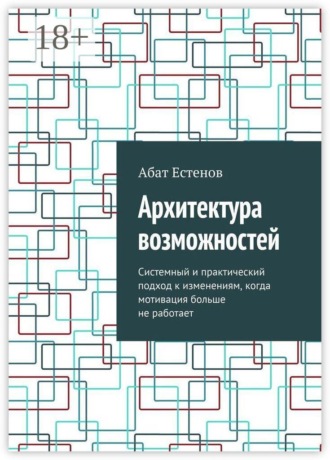 Обложка книги «Архитектура возможностей. Системный и практический подход к изменениям, когда мотивация больше не работает»
