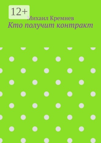 Обложка книги «Кто получит контракт. Как на самом деле принимают решения, когда тратят не свои деньги»