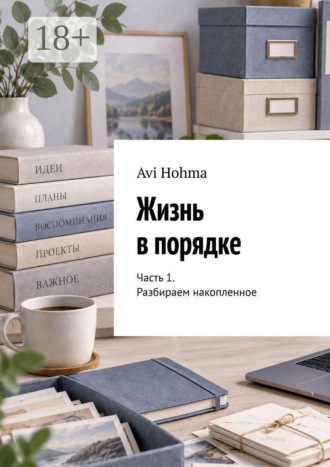 Обложка книги «Жизнь в порядке. Часть 1. Разбираем накопленное»