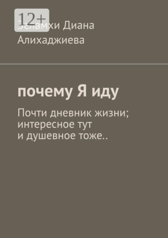 Обложка книги «Почему я иду. Почти дневник жизни; интересное тут и душевное тоже..»