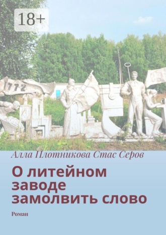 Обложка книги «О литейном заводе замолвить слово. Роман»