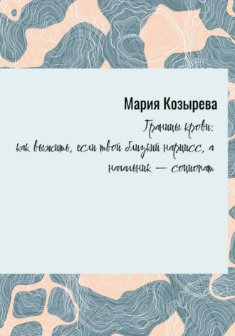 Обложка книги ««Границы крови: как выжить, если твой близкий нарцисс, а начальник — социопат»»