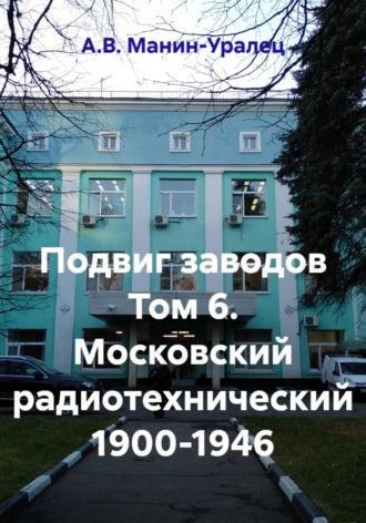 Обложка книги «Подвиг заводов Том 6. Московский радиотехнический 1900-1946»