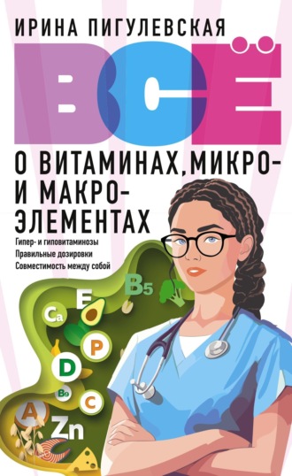 Обложка книги «Всё о витаминах, микро- и макроэлементах. Гипер- и гиповитаминозы, правильные дозировки, совместимость между собой»