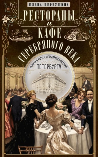 Обложка книги «Рестораны и кафе Серебряного века. История и адреса легендарных заведений Петербурга»