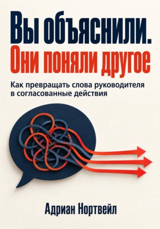 Обложка книги «Вы объяснили. Они поняли другое. Как превращать слова руководителя в согласованные действия»