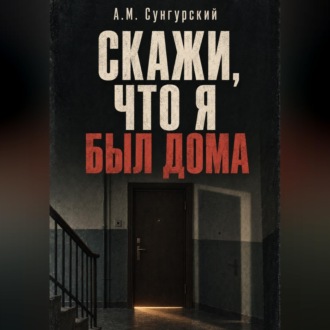 Обложка книги «Скажи, что я был дома»