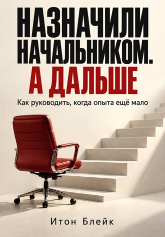 Обложка книги «Назначили начальником. А дальше. Как руководить, когда опыта ещё мало»