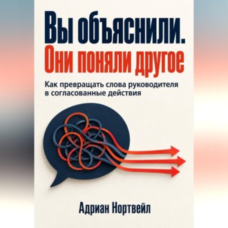 Обложка книги «Вы объяснили. Они поняли другое. Как превращать слова руководителя в согласованные действия»