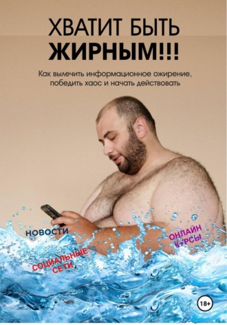 Обложка книги «Хватит быть жирным. Как вылечить информационное ожирение, победить хаос и начать действовать»