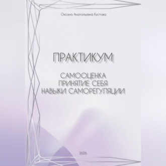 Обложка книги «Практикум: работа с собственными паттернами реагирования и поведения. Самооценка, принятие себя, навыки саморегуляции»