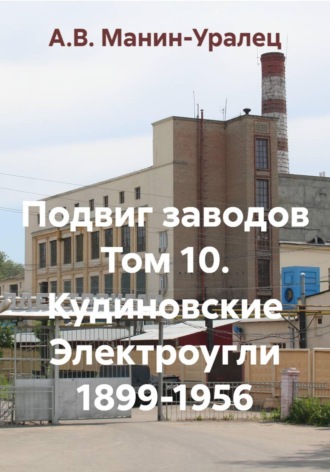 Обложка книги «Подвиг заводов Том 10. Кудиновские Электроугли 1899-1956»