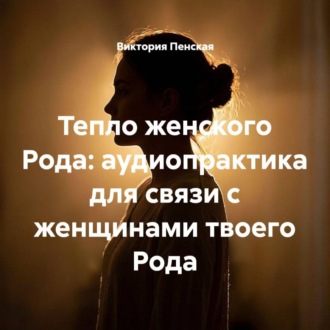 Обложка книги «Тепло женского Рода: аудиопрактика для связи с женщинами твоего Рода»