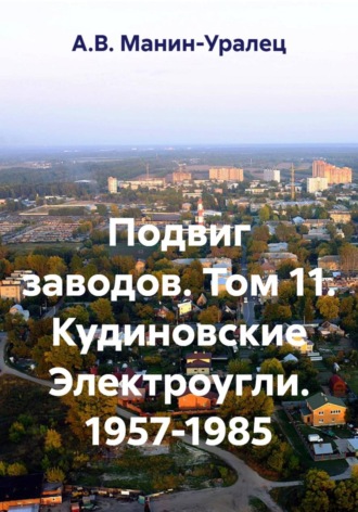 Обложка книги «Подвиг заводов. Том 11. Кудиновские Электроугли. 1957-1985»