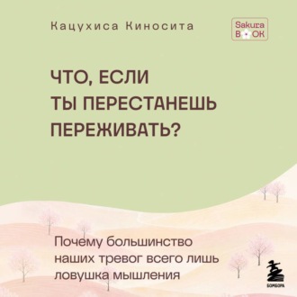 Обложка книги «Что если ты перестанешь переживать? Почему большинство наших тревог всего лишь ловушка мышления»