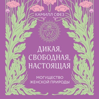 Обложка книги «Дикая, свободная, настоящая. Могущество женской природы»