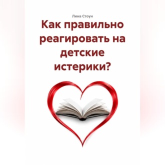 Обложка книги «Как правильно реагировать на детские истерики?»