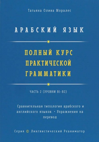 Обложка книги «Арабский язык. Полный курс практической грамматики. Часть 2. Сравнительная типология арабского и английского языков. Упражнения на перевод. Серия "Лингвистический Реаниматор"»