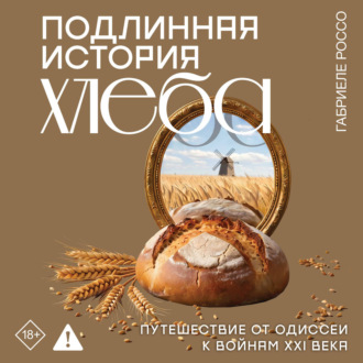 Обложка книги «Подлинная история хлеба. Путешествие от Одиссеи к войнам XXI века»