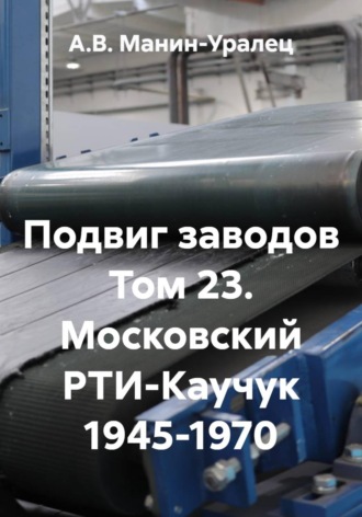 Обложка книги «Подвиг заводов Том 23. Московский РТИ-Каучук 1945-1970»