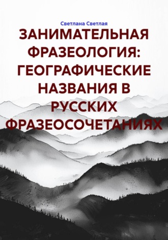 Обложка книги «ЗАНИМАТЕЛЬНАЯ ФРАЗЕОЛОГИЯ: ГЕОГРАФИЧЕСКИЕ НАЗВАНИЯ В РУССКИХ ФРАЗЕОСОЧЕТАНИЯХ»