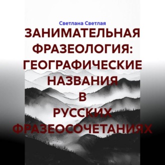 Обложка книги «ЗАНИМАТЕЛЬНАЯ ФРАЗЕОЛОГИЯ: ГЕОГРАФИЧЕСКИЕ НАЗВАНИЯ В РУССКИХ ФРАЗЕОСОЧЕТАНИЯХ»