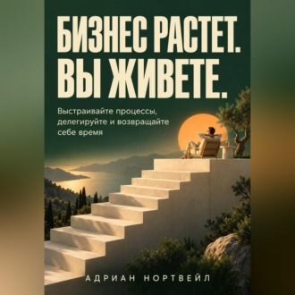 Обложка книги «Бизнес растет. Вы живете. Выстраивайте процессы, делегируйте и возвращайте себе время»