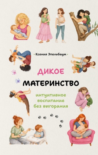 Обложка книги «Дикое материнство. Интуитивное воспитание без выгорания»