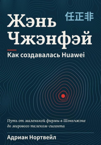 Обложка книги «Жэнь Чжэнфэй. Как создавалась Huawei»