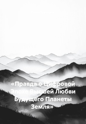 Обложка книги ««Правда о Цифровой Эпохе Высшей Любви Будущего Планеты Земля»»