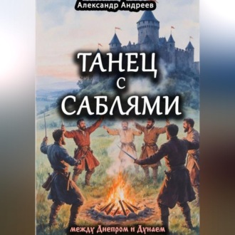 Обложка книги «Танец с саблями между Днепром и Дунаем: части первая и вторая»