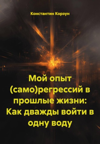 Обложка книги «Мой опыт (само)регрессий в прошлые жизни: Как дважды войти в одну воду»