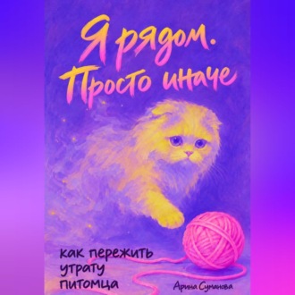 Обложка книги «Я рядом. Просто иначе. Как пережить утрату питомца»